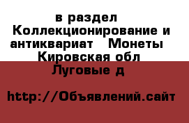  в раздел : Коллекционирование и антиквариат » Монеты . Кировская обл.,Луговые д.